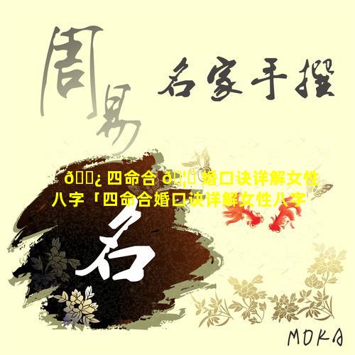 🌿 四命合 🦄 婚口诀详解女性八字「四命合婚口诀详解女性八字解析」